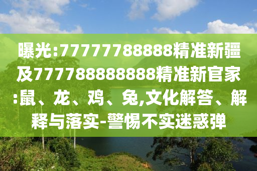 曝光:77777788888精準(zhǔn)新疆及777788888888精準(zhǔn)新官家:鼠、龍、雞、兔,文化解答、解釋與落實(shí)-警惕不實(shí)迷惑彈