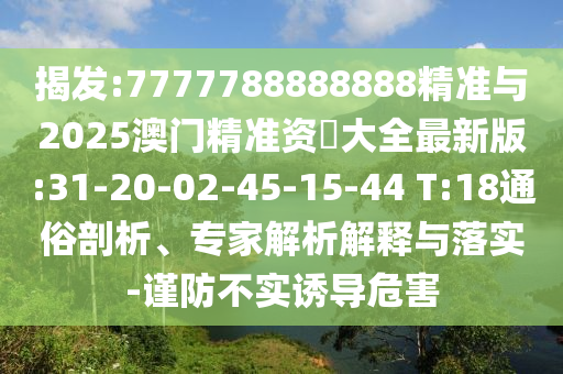 揭發(fā):7777788888888精準(zhǔn)與2025澳門精準(zhǔn)資枓大全最新版:31-20-02-45-15-44 T:18通俗剖析、專家解析解釋與落實-謹(jǐn)防不實誘導(dǎo)危害