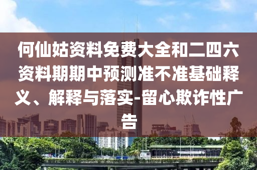 何仙姑資料免費(fèi)大全和二四六資料期期中預(yù)測準(zhǔn)不準(zhǔn)基礎(chǔ)釋義、解釋與落實(shí)-留心欺詐性廣告