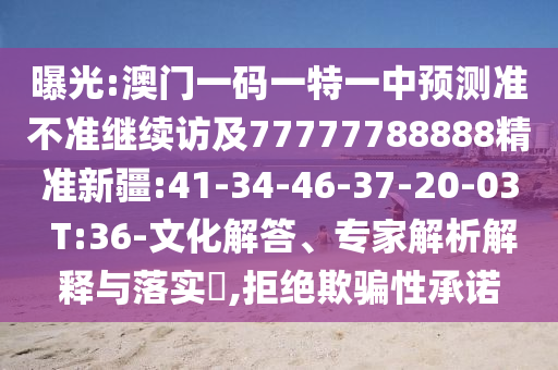 曝光:澳門一碼一特一中預(yù)測準不準繼續(xù)訪及77777788888精準新疆:41-34-46-37-20-03 T:36-文化解答、專家解析解釋與落實?,拒絕欺騙性承諾