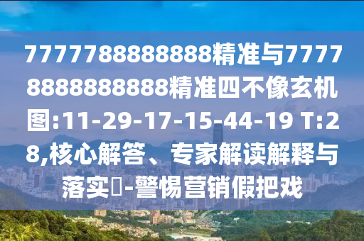 7777788888888精準(zhǔn)與77778888888888精準(zhǔn)四不像玄機(jī)圖:11-29-17-15-44-19 T:28,核心解答、專家解讀解釋與落實(shí)?-警惕營銷假把戲
