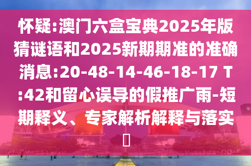 懷疑:澳門六盒寶典2025年版猜謎語(yǔ)和2025新期期準(zhǔn)的準(zhǔn)確消息:20-48-14-46-18-17 T:42和留心誤導(dǎo)的假推廣雨-短期釋義、專家解析解釋與落實(shí)?