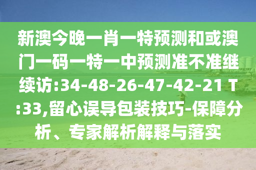 新澳今晚一肖一特預(yù)測(cè)和或澳門(mén)一碼一特一中預(yù)測(cè)準(zhǔn)不準(zhǔn)繼續(xù)訪:34-48-26-47-42-21 T:33,留心誤導(dǎo)包裝技巧-保障分析、專(zhuān)家解析解釋與落實(shí)