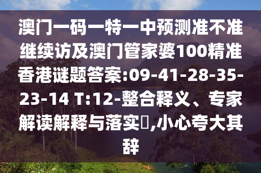 澳門一碼一特一中預(yù)測準不準繼續(xù)訪及澳門管家婆100精準香港謎題答案:09-41-28-35-23-14 T:12-整合釋義、專家解讀解釋與落實?,小心夸大其辭