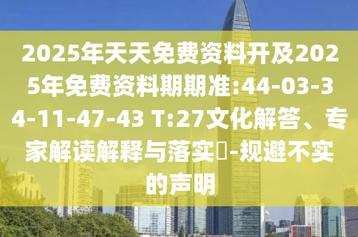 2025年天天免費(fèi)資料開及2025年免費(fèi)資料期期準(zhǔn):44-03-34-11-47-43 T:27文化解答、專家解讀解釋與落實(shí)?-規(guī)避不實(shí)的聲明
