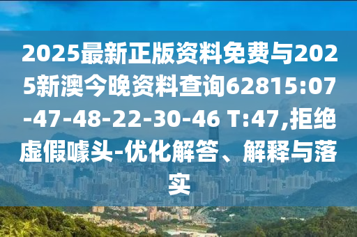 2025最新正版資料免費與2025新澳今晚資料查詢62815:07-47-48-22-30-46 T:47,拒絕虛假噱頭-優(yōu)化解答、解釋與落實