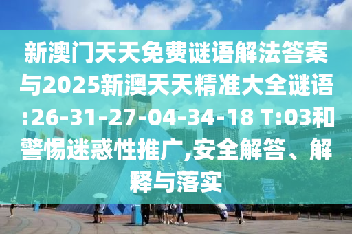 新澳門天天免費(fèi)謎語解法答案與2025新澳天天精準(zhǔn)大全謎語:26-31-27-04-34-18 T:03和警惕迷惑性推廣,安全解答、解釋與落實(shí)