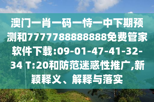澳門(mén)一肖一碼一恃一中下期預(yù)測(cè)和7777788888888免費(fèi)管家軟件下載:09-01-47-41-32-34 T:20和防范迷惑性推廣,新穎釋義、解釋與落實(shí)