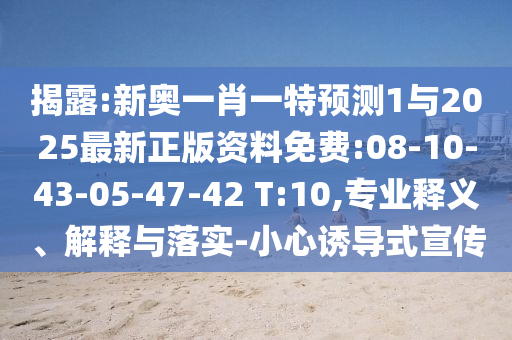 揭露:新奧一肖一特預(yù)測1與2025最新正版資料免費(fèi):08-10-43-05-47-42 T:10,專業(yè)釋義、解釋與落實(shí)-小心誘導(dǎo)式宣傳