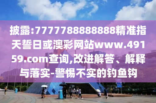 披露:7777788888888精準(zhǔn)指天誓日或澳彩網(wǎng)站www.49159.соm查詢(xún),改進(jìn)解答、解釋與落實(shí)-警惕不實(shí)的釣魚(yú)鉤