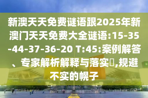 新澳天天免費謎語跟2025年新澳門天天免費大全謎語:15-35-44-37-36-20 T:45:案例解答、專家解析解釋與落實?,規(guī)避不實的幌子