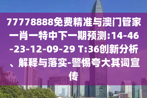 77778888免費(fèi)精準(zhǔn)與澳門(mén)管家一肖一特中下一期預(yù)測(cè):14-46-23-12-09-29 T:36創(chuàng)新分析、解釋與落實(shí)-警惕夸大其詞宣傳