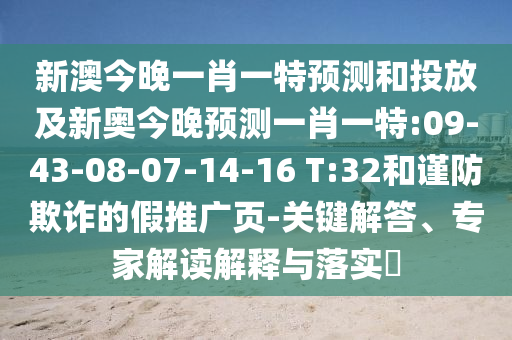 新澳今晚一肖一特預(yù)測(cè)和投放及新奧今晚預(yù)測(cè)一肖一特:09-43-08-07-14-16 T:32和謹(jǐn)防欺詐的假推廣頁(yè)-關(guān)鍵解答、專(zhuān)家解讀解釋與落實(shí)?