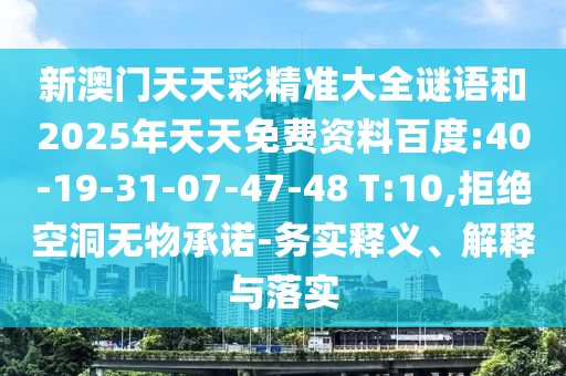 新澳門(mén)天天彩精準(zhǔn)大全謎語(yǔ)和2025年天天免費(fèi)資料百度:40-19-31-07-47-48 T:10,拒絕空洞無(wú)物承諾-務(wù)實(shí)釋義、解釋與落實(shí)
