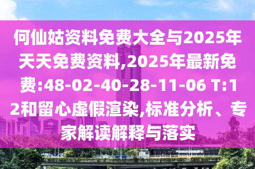 何仙姑資料免費(fèi)大全與2025年天天免費(fèi)資料,2025年最新免費(fèi):48-02-40-28-11-06 T:12和留心虛假渲染,標(biāo)準(zhǔn)分析、專家解讀解釋與落實(shí)