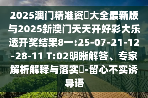 2025澳門精準(zhǔn)資枓大全最新版與2025新澳門天天開好彩大樂透開獎結(jié)果8一:25-07-21-12-28-11 T:02明晰解答、專家解析解釋與落實?-留心不實誘導(dǎo)語