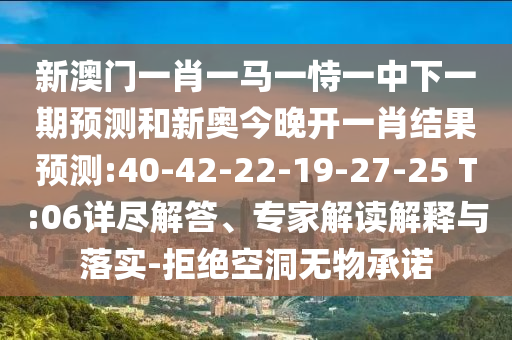 新澳門一肖一馬一恃一中下一期預(yù)測(cè)和新奧今晚開一肖結(jié)果預(yù)測(cè):40-42-22-19-27-25 T:06詳盡解答、專家解讀解釋與落實(shí)-拒絕空洞無物承諾