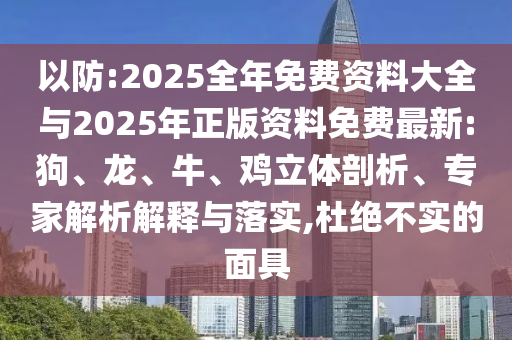 以防:2025全年免費資料大全與2025年正版資料免費最新:狗、龍、牛、雞立體剖析、專家解析解釋與落實,杜絕不實的面具