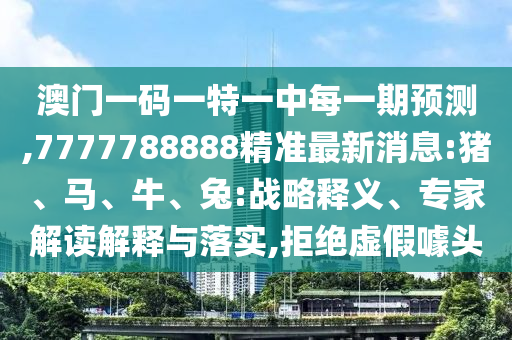 澳門(mén)一碼一特一中每一期預(yù)測(cè),7777788888精準(zhǔn)最新消息:豬、馬、牛、兔:戰(zhàn)略釋義、專(zhuān)家解讀解釋與落實(shí),拒絕虛假噱頭