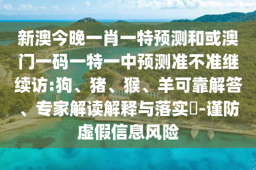 新澳今晚一肖一特預(yù)測和或澳門一碼一特一中預(yù)測準(zhǔn)不準(zhǔn)繼續(xù)訪:狗、豬、猴、羊可靠解答、專家解讀解釋與落實(shí)?-謹(jǐn)防虛假信息風(fēng)險(xiǎn)