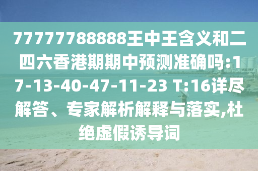 77777788888王中王含義和二四六香港期期中預(yù)測(cè)準(zhǔn)確嗎:17-13-40-47-11-23 T:16詳盡解答、專家解析解釋與落實(shí),杜絕虛假誘導(dǎo)詞