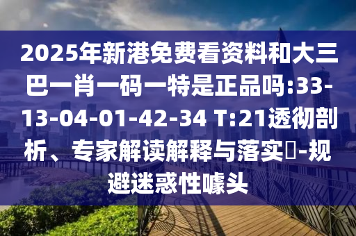 2025年新港免費看資料和大三巴一肖一碼一特是正品嗎:33-13-04-01-42-34 T:21透徹剖析、專家解讀解釋與落實?-規(guī)避迷惑性噱頭