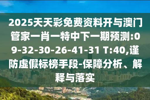 2025天天彩免費(fèi)資料開與澳門管家一肖一特中下一期預(yù)測:09-32-30-26-41-31 T:40,謹(jǐn)防虛假標(biāo)榜手段-保障分析、解釋與落實(shí)