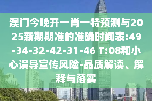 澳門今晚開一肖一特預(yù)測與2025新期期準(zhǔn)的準(zhǔn)確時間表:49-34-32-42-31-46 T:08和小心誤導(dǎo)宣傳風(fēng)險-品質(zhì)解讀、解釋與落實(shí)