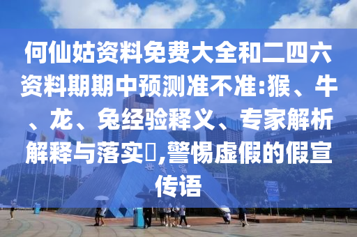 何仙姑資料免費大全和二四六資料期期中預(yù)測準(zhǔn)不準(zhǔn):猴、牛、龍、兔經(jīng)驗釋義、專家解析解釋與落實?,警惕虛假的假宣傳語