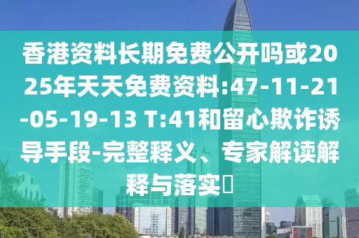 香港資料長(zhǎng)期免費(fèi)公開(kāi)嗎或2025年天天免費(fèi)資料:47-11-21-05-19-13 T:41和留心欺詐誘導(dǎo)手段-完整釋義、專家解讀解釋與落實(shí)?