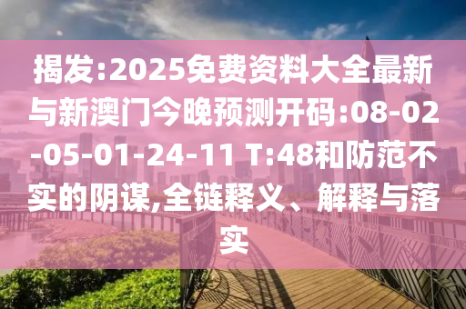 揭發(fā):2025免費資料大全最新與新澳門今晚預測開碼:08-02-05-01-24-11 T:48和防范不實的陰謀,全鏈釋義、解釋與落實