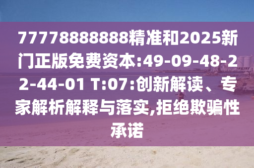 77778888888精準(zhǔn)和2025新門正版免費資本:49-09-48-22-44-01 T:07:創(chuàng)新解讀、專家解析解釋與落實,拒絕欺騙性承諾