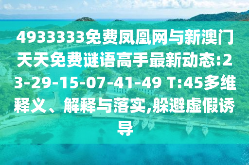 4933333免費(fèi)鳳凰網(wǎng)與新澳門天天免費(fèi)謎語高手最新動(dòng)態(tài):23-29-15-07-41-49 T:45多維釋義、解釋與落實(shí),躲避虛假誘導(dǎo)