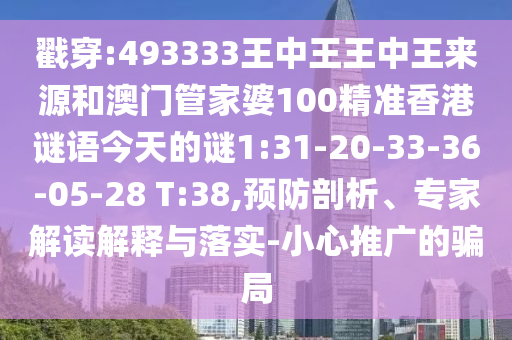 戳穿:493333王中王王中王來源和澳門管家婆100精準(zhǔn)香港謎語今天的謎1:31-20-33-36-05-28 T:38,預(yù)防剖析、專家解讀解釋與落實-小心推廣的騙局