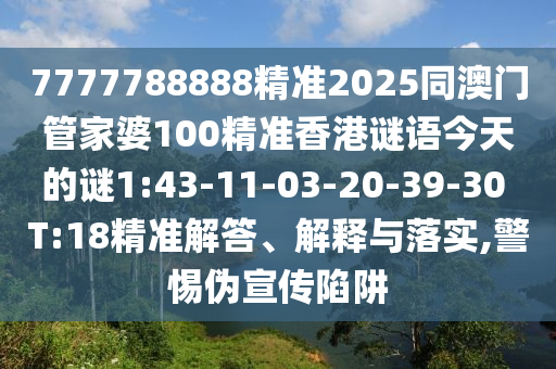 7777788888精準(zhǔn)2025同澳門管家婆100精準(zhǔn)香港謎語今天的謎1:43-11-03-20-39-30 T:18精準(zhǔn)解答、解釋與落實(shí),警惕偽宣傳陷阱