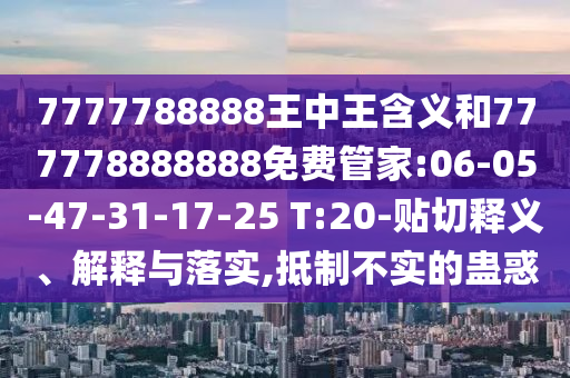 7777788888王中王含義和777778888888免費(fèi)管家:06-05-47-31-17-25 T:20-貼切釋義、解釋與落實(shí),抵制不實(shí)的蠱惑