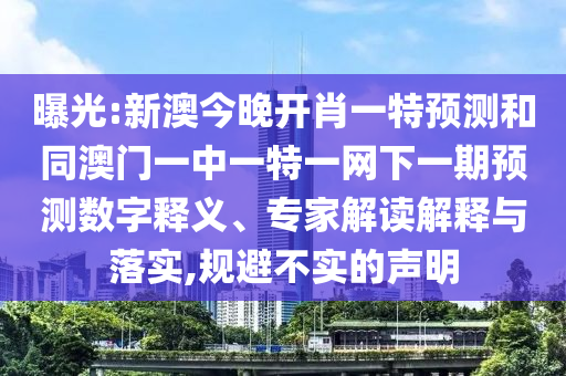 曝光:新澳今晚開(kāi)肖一特預(yù)測(cè)和同澳門一中一特一網(wǎng)下一期預(yù)測(cè)數(shù)字釋義、專家解讀解釋與落實(shí),規(guī)避不實(shí)的聲明