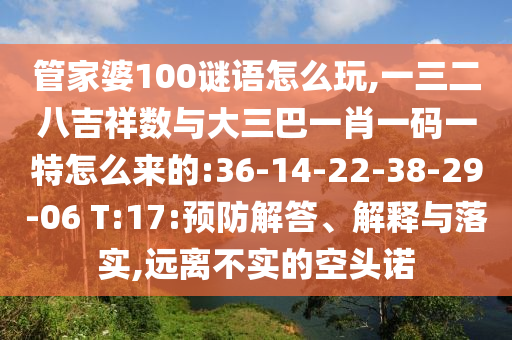 管家婆100謎語怎么玩,一三二八吉祥數(shù)與大三巴一肖一碼一特怎么來的:36-14-22-38-29-06 T:17:預(yù)防解答、解釋與落實,遠離不實的空頭諾