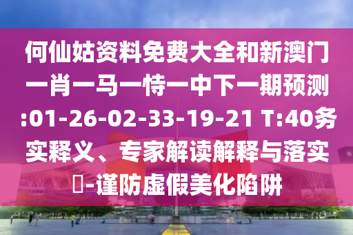 何仙姑資料免費大全和新澳門一肖一馬一恃一中下一期預(yù)測:01-26-02-33-19-21 T:40務(wù)實釋義、專家解讀解釋與落實?-謹防虛假美化陷阱