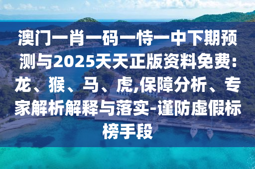 澳門一肖一碼一恃一中下期預測與2025天天正版資料免費:龍、猴、馬、虎,保障分析、專家解析解釋與落實-謹防虛假標榜手段