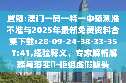 置疑:澳門(mén)一碼一特一中預(yù)測(cè)準(zhǔn)不準(zhǔn)與2025年最新免費(fèi)資料合集下載:28-09-24-38-33-35 T:41,經(jīng)驗(yàn)釋義、專家解析解釋與落實(shí)?-拒絕虛假噱頭