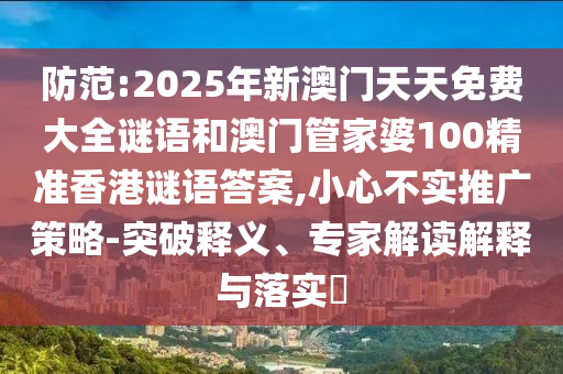 防范:2025年新澳門天天免費(fèi)大全謎語(yǔ)和澳門管家婆100精準(zhǔn)香港謎語(yǔ)答案,小心不實(shí)推廣策略-突破釋義、專家解讀解釋與落實(shí)?