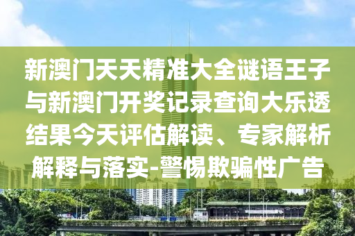新澳門天天精準(zhǔn)大全謎語王子與新澳門開獎記錄查詢大樂透結(jié)果今天評估解讀、專家解析解釋與落實(shí)-警惕欺騙性廣告