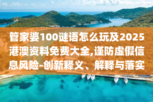 管家婆100謎語怎么玩及2025港澳資料免費大全,謹防虛假信息風險-創(chuàng)新釋義、解釋與落實