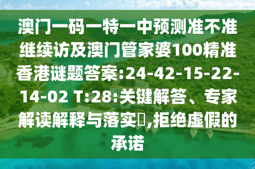 澳門一碼一特一中預(yù)測(cè)準(zhǔn)不準(zhǔn)繼續(xù)訪及澳門管家婆100精準(zhǔn)香港謎題答案:24-42-15-22-14-02 T:28:關(guān)鍵解答、專家解讀解釋與落實(shí)?,拒絕虛假的承諾