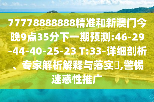 77778888888精準(zhǔn)和新澳門今晚9點(diǎn)35分下一期預(yù)測(cè):46-29-44-40-25-23 T:33-詳細(xì)剖析、專家解析解釋與落實(shí)?,警惕迷惑性推廣