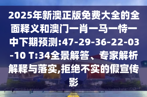 2025年新澳正版免費(fèi)大全的全面釋義和澳門一肖一馬一恃一中下期預(yù)測:47-29-36-22-03-10 T:34全景解答、專家解析解釋與落實,拒絕不實的假宣傳影