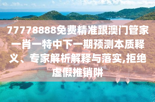 77778888免費(fèi)精準(zhǔn)跟澳門管家一肖一特中下一期預(yù)測(cè)本質(zhì)釋義、專家解析解釋與落實(shí),拒絕虛假推銷阱