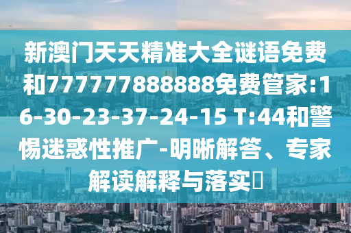 新澳門天天精準大全謎語免費和777777888888免費管家:16-30-23-37-24-15 T:44和警惕迷惑性推廣-明晰解答、專家解讀解釋與落實?