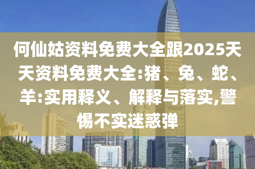 何仙姑資料免費(fèi)大全跟2025天天資料免費(fèi)大全:豬、兔、蛇、羊:實(shí)用釋義、解釋與落實(shí),警惕不實(shí)迷惑彈